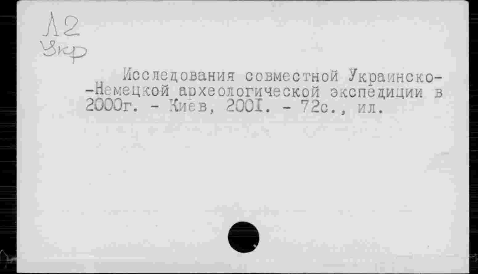 ﻿Исследования совместной Украинско--Немец-сой аохеологической экспедиции в 2000г. - Киев, 2001. - 72с., ил.